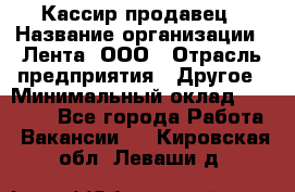 Кассир-продавец › Название организации ­ Лента, ООО › Отрасль предприятия ­ Другое › Минимальный оклад ­ 30 000 - Все города Работа » Вакансии   . Кировская обл.,Леваши д.